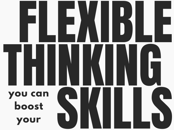 You Can Boost Your Flexible Thinking Skills