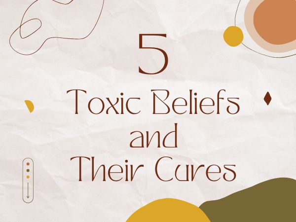 5 Toxic Beliefs and Their Cures