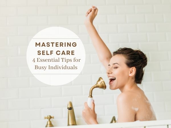 Mastering Self-Care: 4 Essential Tips for Busy Individuals