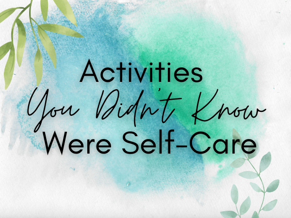 Activities You Didn’t Know Were Self-Care